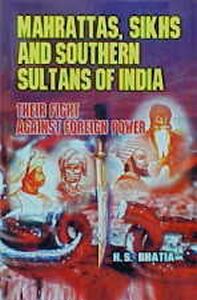 Political, Legal and Military History of India: Vol.5: Mahrattas, Sikhs and Southern Sultans of India : Their Fight Against Foreign Power