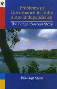 Problems of Governance in India Since Independence : The Bengal Success Story/Prasenjit Maiti