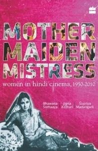 Mother Maiden Mistress : Women in Hindi Cinema 1950-2010