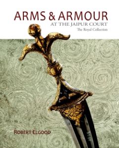 Arms and Armour : The Royal Collection at the Jaipur City Palace
