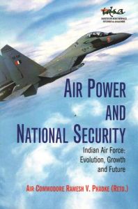 Air Power and National Security Indian Air Force: Evolution, Growth and Future 