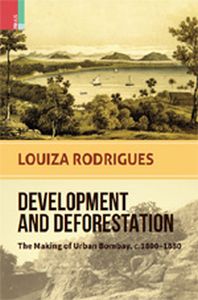  Development and Deforestation : The Making of Urban Bombay, c.1800-80
