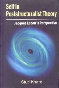 Self in Poststructuralist Theory : Jacques Lacan's Perspective/Stuti Khare