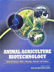 Animal Agriculture Biotechnology: Biotechnologies, Policy, Planning, Reviews and Visions/Ghulam Mohyuddin Wani