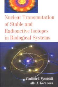 Nuclear Transmutation of Stable and Radioactive Isotopes in Biological Systems/Vladimir I. Vysotskii and Alla A. Kornilova