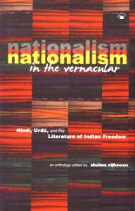Nationalism in the Vernacular : Hindi, Urdu, and the Literature of Indian Freedom/Edited by Shobna Nijhawan