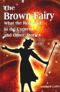 The Brown Fairy : What the Rose Did to the Cypress and Other Stories/edited by Andrew Lang