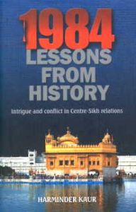 1984 : Lessons from History : Intrigue and Conflict in Centre-Sikh Relations/Harminder Kaur