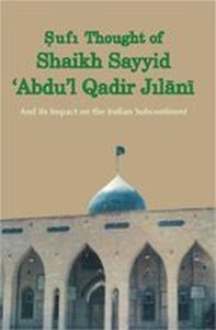 Sufi Thought Of Sheikh Sayyid 'Abdu'l Qadir Jilani : And Its Impact On The Indian Subcontinent