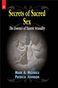 Secrets of Sacred Sex : The Essence of Tantric Sexuality